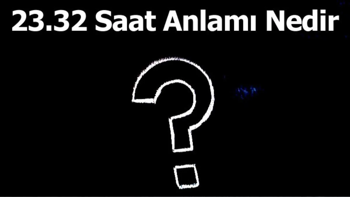 23.32 Saat Anlamı Nedir? 23.32 Ters Saatlerin Anlamı Nasıl Yorumlanır?